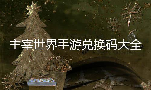 新码大主宰6最兑换世界手游全永久2