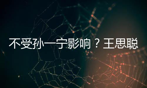 响人外王思酷宁影男友不受袋耍聪与出手插口孙一