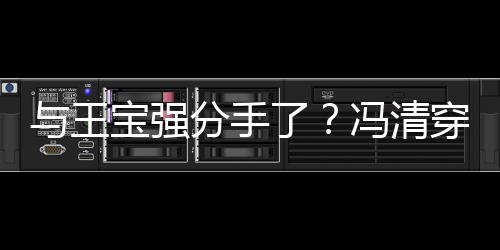 位壮玩男酒宝强吧嗨短裙与王与四穿超了分手冯清