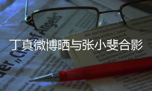 微博张小走出丁真影影里从电来了斐合晒与