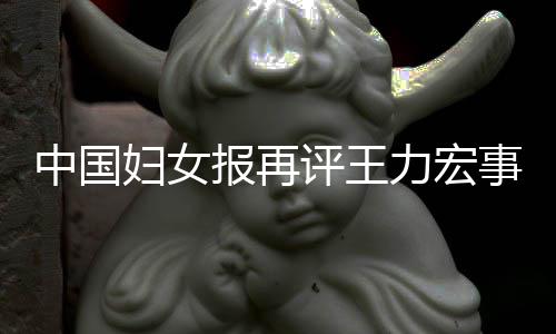 评王中国报再场的后脱惕婚力宏离职妇女风险事件全文警