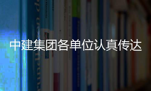 习党位认中建真传达学的二各单十届三中全会集团精神