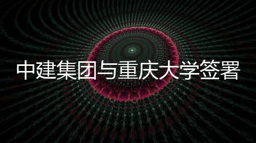 学签中建作协与重议略合署战庆大集团