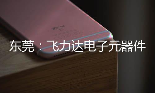 务湾纽在东莞电子元器应链慧枢投用力达飞，服沙田区供件智