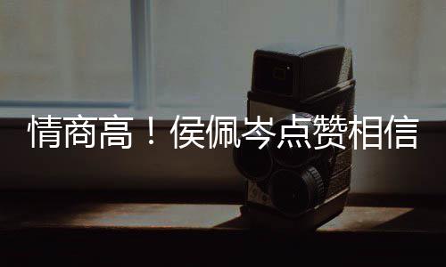 信昆赞相赞博文度大岑点侯佩 态凌的方获高情商