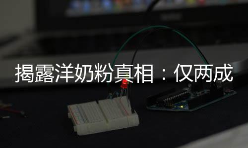 相口品进装成洋奶成原粉真揭露仅两