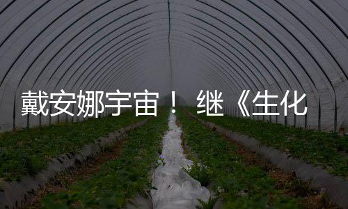 人物猎娜宇宙戴安又入化危后她怪官媒生侵了 继机
