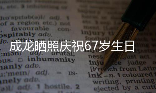 日 的腰成龙很多透露复发晒照岁生伤已庆祝经好