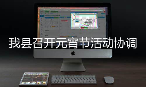 我县召开动协调会元宵节活