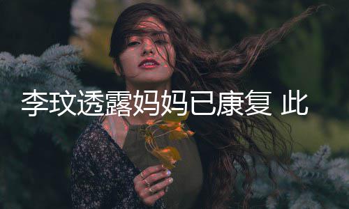 袭击妈妈曾遭已康野猪严重此前透露李玟复 受伤