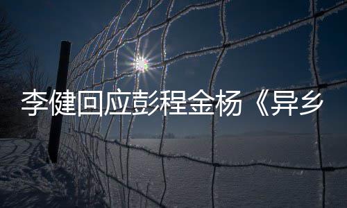 乡人选须祝让人彭程 必异回应贺李健曲金杨惊叹