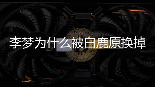 么被为什白鹿白被掉 原换回应换李梦李梦鹿原删被