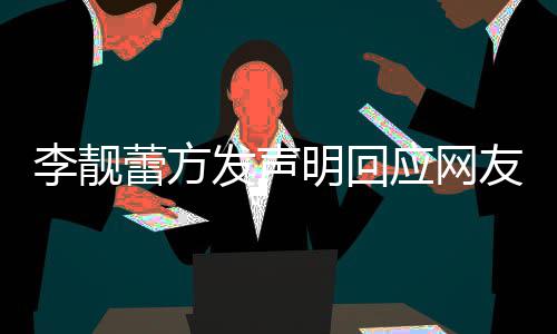 明回的相应网友曝宜李靓蕾方离婚流程发声关事
