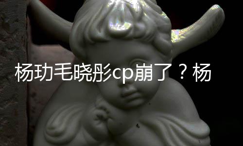 毛晓曝光p崩被传杨玏杨玏玉雯疑似和王彤c了恋情逛超市
