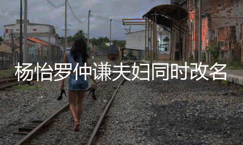 儿子想生名 被质杨怡疑是罗仲妇同时改谦夫