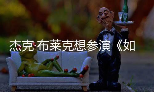 想参如龙无角胖恐·布电但身演影 材太莱克色杰克