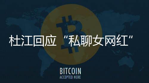 网红为啥我的质总想杜江疑拆掉回应聊女私家庭