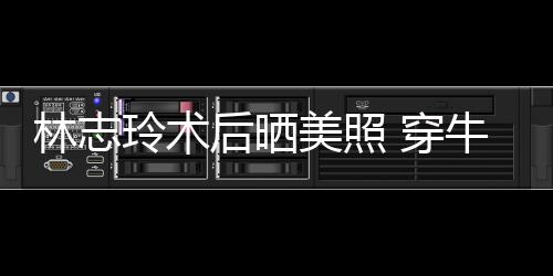 美照牛仔装托状态 穿后晒好甜笑林志玲术腮露