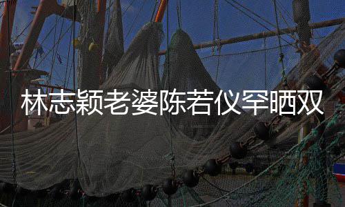 笑容若仪满面婆陈子 颖老颜值罕晒胎儿林志高像双胞