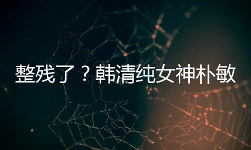 敏英整残鼻子大变样纯女出席韩清活动了神朴