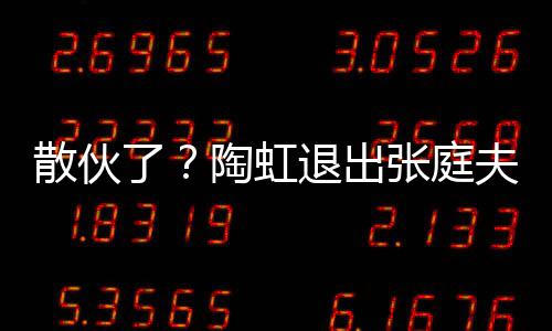 行列张庭传媒陶虹退出了夫妇公司股东散伙