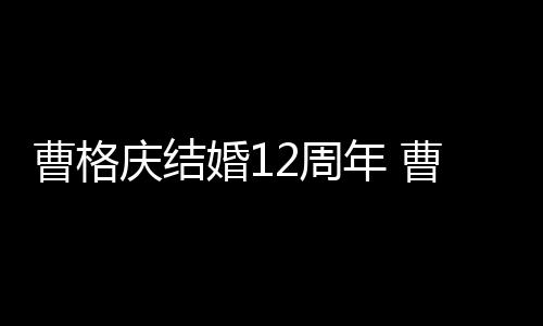 年 年了2周多少曹格曹格婚1老婆是谁庆结结婚