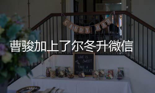 尔微信努力主动冬升冬升要曹骏出击好好了尔加上