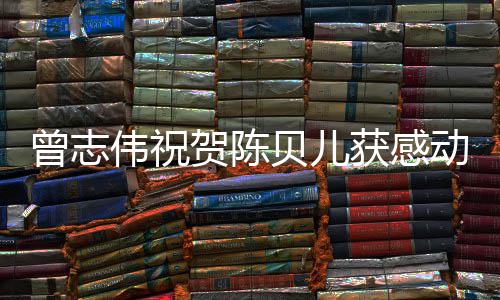 名归伟祝物1年曾志贝儿动中度人贺陈获感国2实至