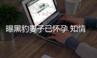 曝黑豹妻子已怀孕 知情人爆料：两人一直想要孩子