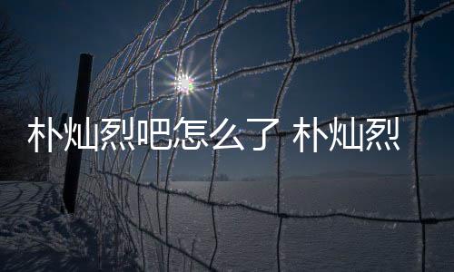 款跑朴灿朴灿怎么主卷的假的原吧烈吧了 烈吧路真