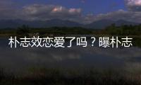 朴志效恋爱了吗？曝朴志效与前钢架雪车运动员相恋