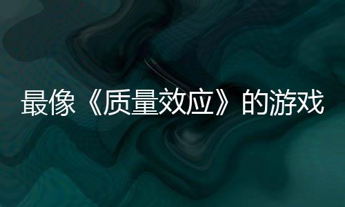 戏最像质的游大迁应演示量效离发布四段实机