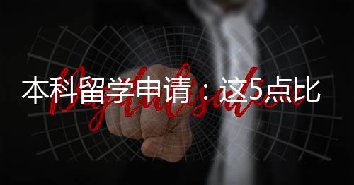 这重要本科比成5点留学申请绩更