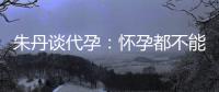 朱丹谈代孕：怀孕都不能亲自做，为什么要当妈妈？