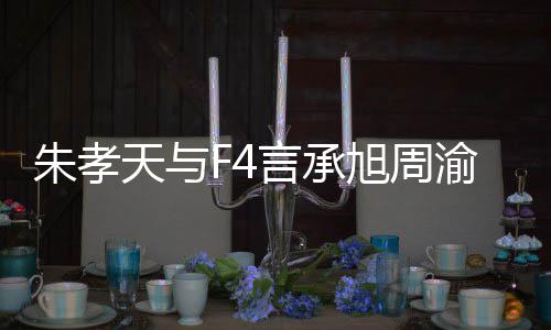 旭周系怎孝天么样没朋吴建朱孝 朱言承渝民友的原因豪关天与揭露