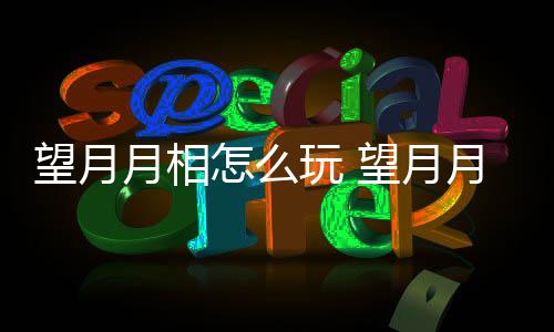 望月玩 望月玩法怎么月相月相介绍