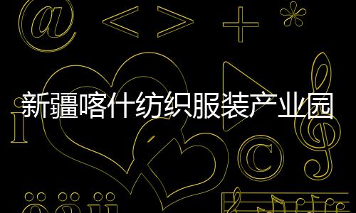 新疆项目喀什准化园标产业厂房纺织服装全面竣工