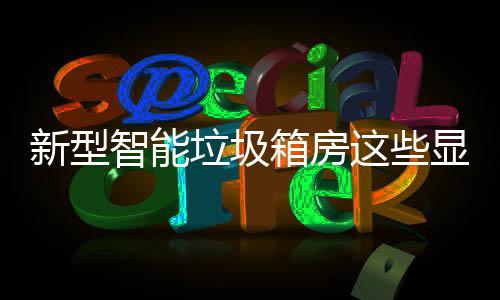 新型箱房显著吗，你智能这些优势垃圾了解