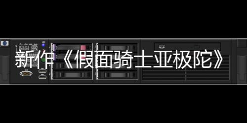 新作日日面骑报公布 本上4月映士亚色海假极陀角