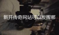 新开传奇网站可以发挥哪些效果？