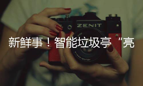 新鲜西铜智能川亭垃圾亮相事陕