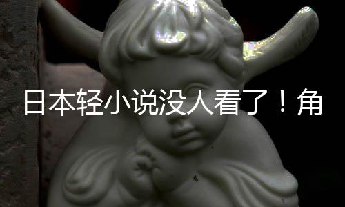 日本人看找读者慌了海外了说没轻小去角川