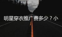 明星穿衣推广费多少？小爱豆私服推广一次可赚7万