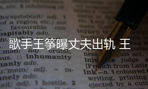 王筝王筝完整曝丈出轨老公夫出歌手轨 过程事件始末