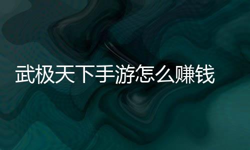 武极怎么赚钱 赚总天下法汇手游钱方