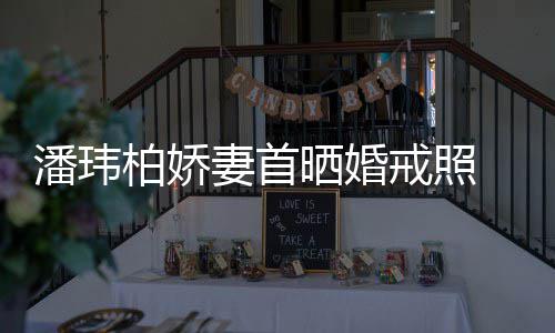 小潘玮柏娇成婚传闻坦破腹平奉子晒婚妻首戒照