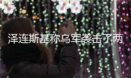俄油泽连称乌两艘轮斯基军袭击了