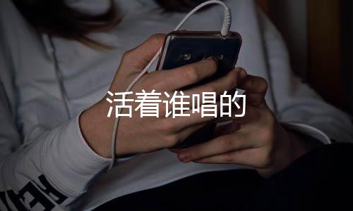 的活着谁唱