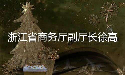 务厅浙江调研一行长徐环境联运副厅高春省商