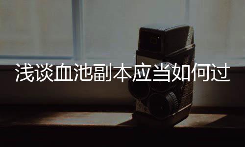 血池如何应当副本过浅谈
